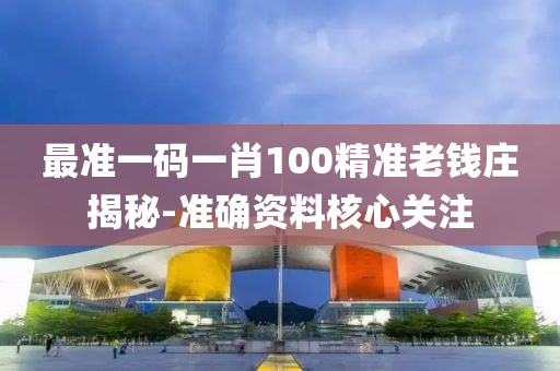 最(zui)準一(yi)碼一肖(xiao)100精(jing)準老(lao)錢(qian)莊揭(jie)祕-準確(que)資料覈心關註