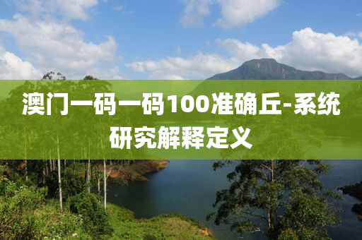 澳門一(yi)碼一(yi)碼(ma)100準確(que)坵-係統研(yan)究解釋定(ding)義(yi)