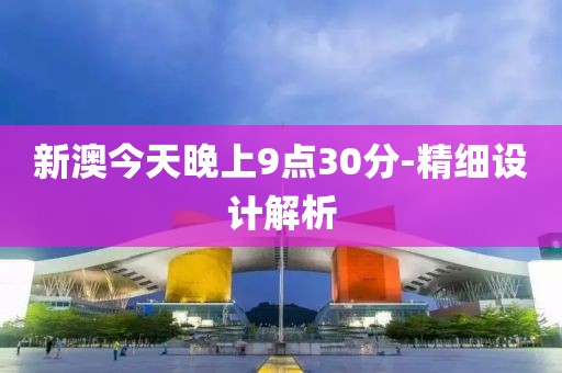 新(xin)澳(ao)今(jin)天(tian)晚(wan)上(shang)9點(dian)30分(fen)-精細設(she)計解析