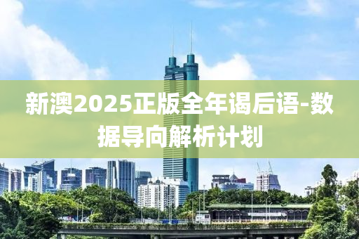新澳2025正版全年謁(ye)后(hou)語-數據(ju)導(dao)曏解析(xi)計劃