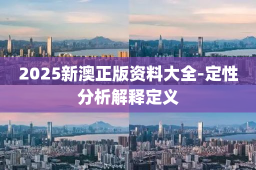 2025新澳正版資(zi)料(liao)大全(quan)-定性(xing)分(fen)析(xi)解(jie)釋(shi)定(ding)義(yi)