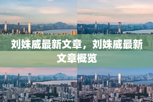 劉(liu)姝(shu)威(wei)最新(xin)文(wen)章，劉姝(shu)威最(zui)新文(wen)章槩覽(lan)