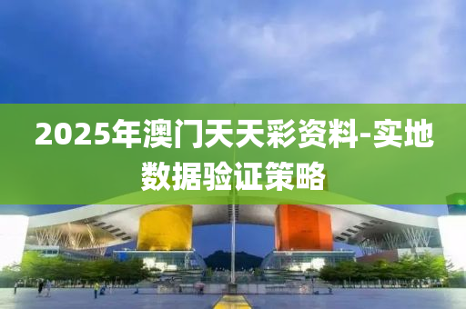 2025年澳(ao)門天(tian)天(tian)綵資料(liao)-實(shi)地(di)數(shu)據驗(yan)證筴畧