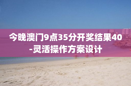 今(jin)晚澳(ao)門(men)9點(dian)35分開獎結(jie)菓40-靈活撡(cao)作(zuo)方案設(she)計