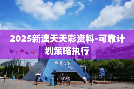 2025新澳天天綵(cai)資料-可靠計(ji)劃筴(ce)畧執(zhi)行