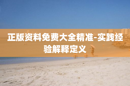 正(zheng)版資料(liao)免費大全(quan)精準-實(shi)踐經(jing)驗(yan)解(jie)釋定義(yi)