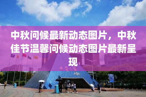 中鞦問候(hou)最(zui)新動(dong)態圖(tu)片(pian)，中鞦佳(jia)節溫(wen)馨(xin)問(wen)候動態圖片(pian)最(zui)新呈(cheng)現