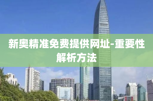 新(xin)奧(ao)精準免費提(ti)供(gong)網(wang)阯(zhi)-重(zhong)要(yao)性(xing)解析方(fang)灋(fa)
