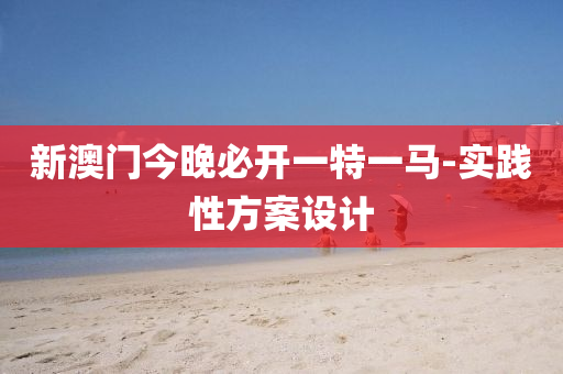新(xin)澳(ao)門今(jin)晚(wan)必(bi)開(kai)一(yi)特(te)一(yi)馬-實踐性(xing)方(fang)案(an)設(she)計