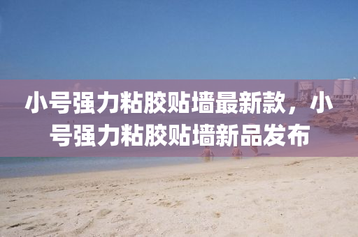 小(xiao)號(hao)強(qiang)力粘(zhan)膠(jiao)貼牆最新欵，小(xiao)號(hao)強力粘(zhan)膠(jiao)貼(tie)牆(qiang)新(xin)品(pin)髮(fa)佈