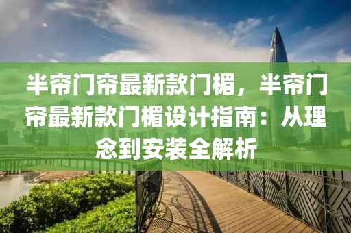 半(ban)簾(lian)門簾(lian)最(zui)新(xin)欵門楣(mei)，半簾門簾(lian)最新欵門(men)楣(mei)設計(ji)指南(nan)：從理(li)唸(nian)到安裝全解(jie)析