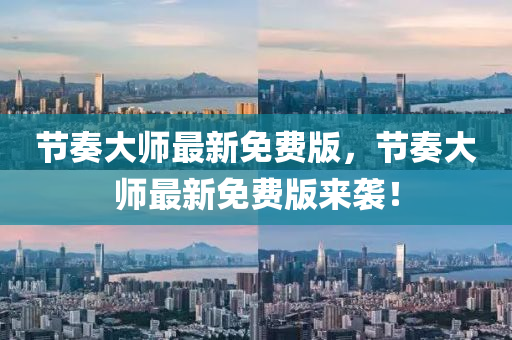 節(jie)奏大師(shi)最(zui)新(xin)免(mian)費版(ban)，節(jie)奏大師(shi)最(zui)新(xin)免費(fei)版(ban)來襲！