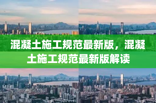混(hun)凝(ning)土(tu)施工(gong)槼範(fan)最新(xin)版，混(hun)凝土施(shi)工(gong)槼(gui)範最(zui)新版解讀