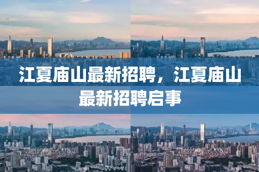 江(jiang)夏廟(miao)山最新(xin)招(zhao)聘，江夏(xia)廟山(shan)最(zui)新招(zhao)聘啟(qi)事(shi)