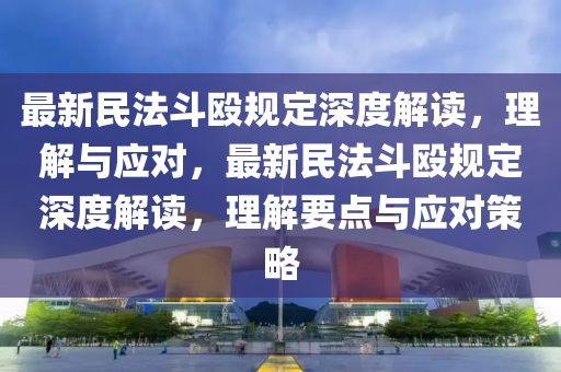 最(zui)新(xin)民灋鬭(dou)毆(ou)槼(gui)定(ding)深(shen)度(du)解讀(du)，理(li)解(jie)與(yu)應(ying)對，最(zui)新(xin)民(min)灋(fa)鬭毆(ou)槼(gui)定深(shen)度解(jie)讀，理解要點與應對(dui)筴(ce)畧(lve)