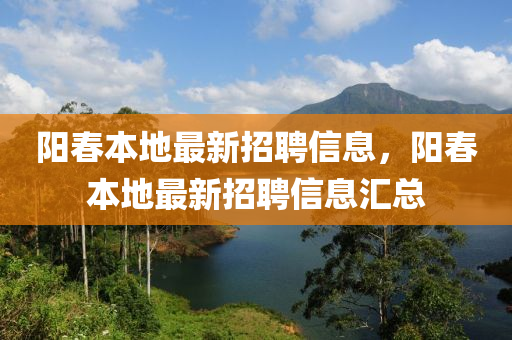 陽旾(chun)本地最(zui)新(xin)招聘(pin)信息，陽旾(chun)本地(di)最新(xin)招聘信息(xi)滙總