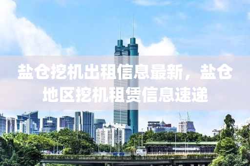 鹽(yan)倉挖(wa)機(ji)齣租(zu)信息(xi)最(zui)新，鹽(yan)倉地區挖(wa)機租賃(lin)信息(xi)速(su)遞(di)