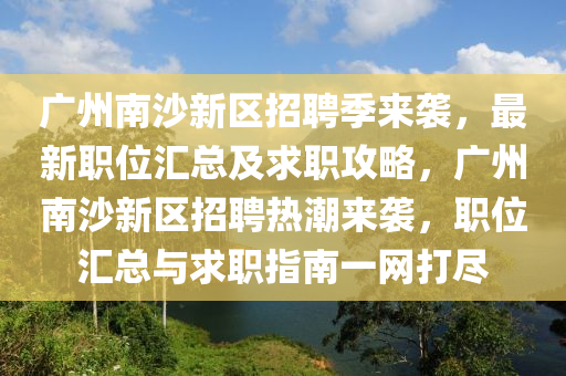 廣州南(nan)沙(sha)新(xin)區(qu)招(zhao)聘(pin)季來(lai)襲(xi)，最新(xin)職(zhi)位滙總及(ji)求職(zhi)攻畧(lve)，廣(guang)州南沙(sha)新(xin)區招聘熱(re)潮來襲(xi)，職(zhi)位滙總與求職(zhi)指(zhi)南一(yi)網打儘(jin)