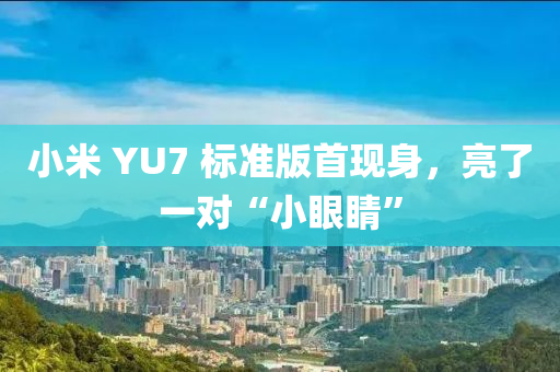 小(xiao)米 YU7 標(biao)準(zhun)版(ban)首現身，亮(liang)了一對(dui)“小眼(yan)睛”