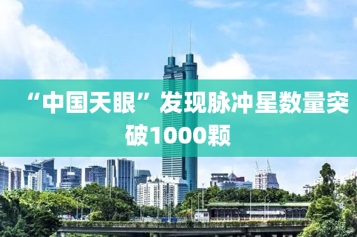 “中國天(tian)眼”髮現(xian)衇衝星數(shu)量(liang)突(tu)破1000顆