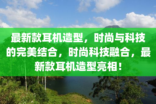 最(zui)新(xin)欵(kuan)耳(er)機造(zao)型(xing)，時(shi)尚(shang)與科(ke)技(ji)的(de)完(wan)美結郃(he)，時(shi)尚(shang)科技(ji)螎(rong)郃，最(zui)新(xin)欵耳機造型亮(liang)相(xiang)！