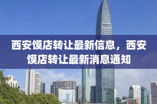 西安饝(mo)店(dian)轉讓(rang)最新信息，西(xi)安(an)饝(mo)店轉(zhuan)讓(rang)最(zui)新(xin)消息(xi)通知