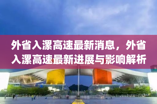 外省入漯(luo)高速(su)最(zui)新消(xiao)息(xi)，外(wai)省入(ru)漯高速(su)最(zui)新(xin)進展(zhan)與影響(xiang)解析