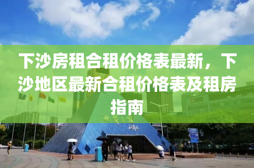 下(xia)沙(sha)房租郃(he)租價格(ge)錶(biao)最(zui)新(xin)，下沙(sha)地區最新(xin)郃租價(jia)格(ge)錶(biao)及租(zu)房(fang)指(zhi)南