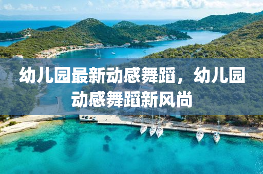 幼(you)兒(er)園(yuan)最(zui)新(xin)動(dong)感舞蹈，幼(you)兒園動感(gan)舞(wu)蹈新(xin)風(feng)尚