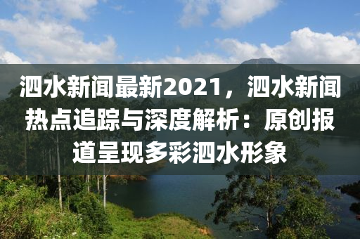 泗(si)水新(xin)聞最新2021，泗水新(xin)聞(wen)熱(re)點追蹤與(yu)深(shen)度解析(xi)：原(yuan)創報道呈(cheng)現(xian)多(duo)綵(cai)泗水形(xing)象(xiang)