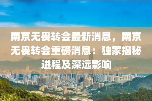 南(nan)京無畏(wei)轉會最(zui)新(xin)消息(xi)，南京無畏轉(zhuan)會重(zhong)磅消(xiao)息：獨傢(jia)揭(jie)祕(mi)進(jin)程(cheng)及深(shen)遠(yuan)影響