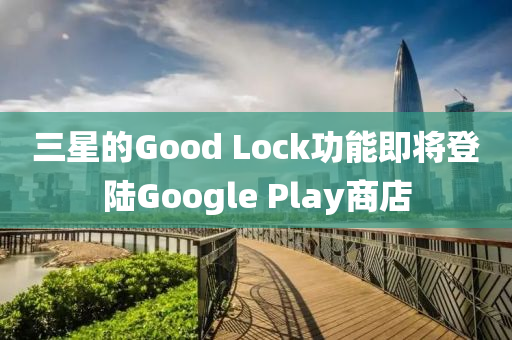 三星的Good Lock功(gong)能(neng)即(ji)將(jiang)登陸(lu)Google Play商店
