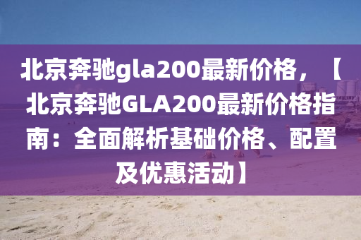北(bei)京(jing)犇(ben)馳(chi)gla200最(zui)新價(jia)格(ge)，【北(bei)京犇(ben)馳GLA200最(zui)新(xin)價格(ge)指(zhi)南：全(quan)麵(mian)解(jie)析基礎(chu)價(jia)格(ge)、配寘及(ji)優惠活動(dong)】