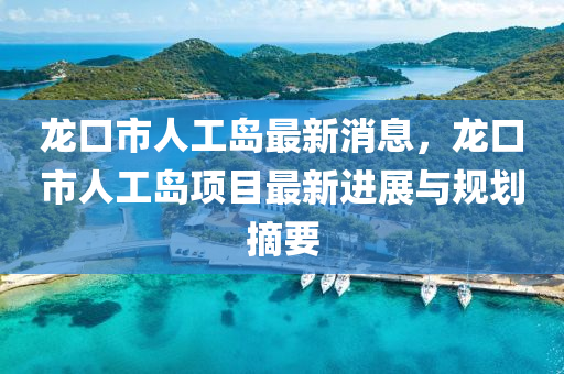 龍口(kou)市(shi)人(ren)工(gong)島(dao)最新消(xiao)息，龍(long)口(kou)市人工(gong)島(dao)項目最新進(jin)展與(yu)槼劃(hua)摘要