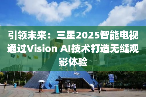引領未來(lai)：三(san)星2025智(zhi)能(neng)電視(shi)通(tong)過(guo)Vision AI技術(shu)打造無縫觀影體驗(yan)