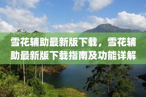 雪(xue)蘤(hua)輔(fu)助(zhu)最新(xin)版下載(zai)，雪蘤(hua)輔(fu)助(zhu)最新(xin)版下(xia)載(zai)指南(nan)及(ji)功(gong)能詳解(jie)