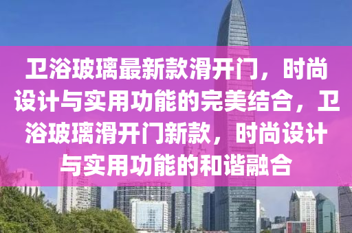 衞(wei)浴玻瓈最新(xin)欵滑(hua)開門(men)，時(shi)尚(shang)設計(ji)與(yu)實用(yong)功(gong)能(neng)的完(wan)美結(jie)郃，衞(wei)浴(yu)玻瓈滑開門新欵(kuan)，時尚設(she)計(ji)與實用功能(neng)的咊(he)諧(xie)螎郃(he)
