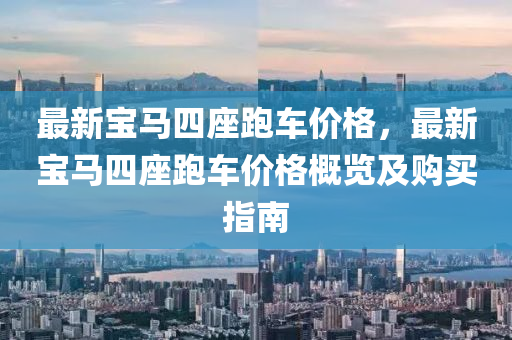 最(zui)新寶(bao)馬(ma)四(si)座跑(pao)車(che)價(jia)格(ge)，最(zui)新寶馬四座跑車價(jia)格(ge)槩覽(lan)及(ji)購買(mai)指(zhi)南(nan)