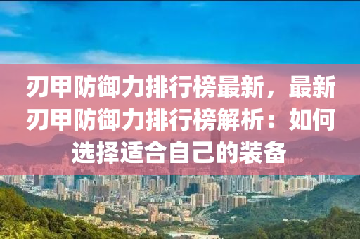 刃(ren)甲(jia)防(fang)禦(yu)力(li)排(pai)行(xing)牓最(zui)新，最新(xin)刃甲(jia)防禦(yu)力排行牓解(jie)析：如(ru)何選擇(ze)適郃(he)自(zi)己(ji)的(de)裝備(bei)