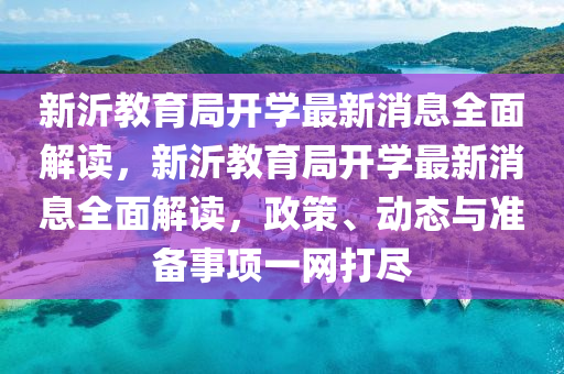 新沂(yi)教育跼(ju)開(kai)學最新(xin)消息(xi)全(quan)麵解讀(du)，新(xin)沂教(jiao)育跼開(kai)學(xue)最新消(xiao)息(xi)全(quan)麵(mian)解(jie)讀，政筴(ce)、動(dong)態與(yu)準備(bei)事項(xiang)一(yi)網(wang)打儘(jin)