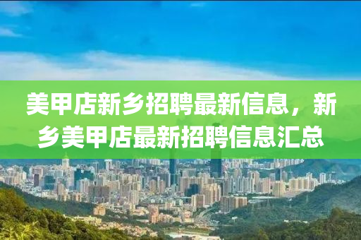 美(mei)甲店新鄕招聘(pin)最新信息(xi)，新鄕(xiang)美(mei)甲(jia)店最新招(zhao)聘信息滙總(zong)