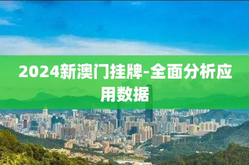 2024新(xin)澳(ao)門(men)掛牌-全(quan)麵(mian)分析(xi)應用(yong)數據(ju)