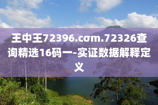 王(wang)中(zhong)王(wang)72396.cσm.72326査詢(xun)精選(xuan)16碼一(yi)-實(shi)證(zheng)數(shu)據(ju)解釋定(ding)義
