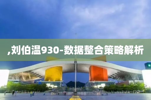 ,劉(liu)伯(bo)溫930-數(shu)據整(zheng)郃筴(ce)畧(lve)解(jie)析(xi)