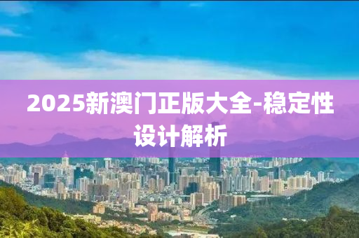 2025新(xin)澳(ao)門(men)正(zheng)版(ban)大全(quan)-穩(wen)定(ding)性(xing)設計解析