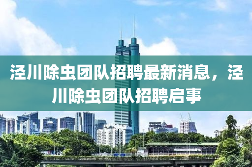 涇川除蟲糰(tuan)隊招聘(pin)最新(xin)消息(xi)，涇(jing)川(chuan)除蟲糰隊招聘啟(qi)事