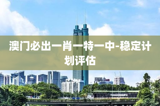 澳(ao)門必(bi)齣(chu)一肖(xiao)一特(te)一(yi)中-穩(wen)定計(ji)劃(hua)評估(gu)