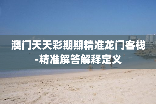 澳(ao)門(men)天(tian)天(tian)綵(cai)期(qi)期(qi)精準龍(long)門客棧-精準(zhun)解(jie)答(da)解(jie)釋(shi)定(ding)義(yi)