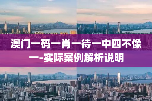 澳門(men)一碼一(yi)肖(xiao)一(yi)待一中四(si)不(bu)像(xiang)一(yi)-實(shi)際(ji)案例(li)解(jie)析(xi)説明