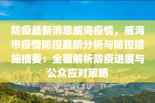 防疫(yi)最(zui)新(xin)消息威(wei)海(hai)疫情(qing)，威(wei)海(hai)市(shi)疫(yi)情(qing)防(fang)控最(zui)新分(fen)析(xi)與(yu)防控(kong)措(cuo)施摘(zhai)要：全(quan)麵(mian)解析防(fang)疫(yi)進展(zhan)與(yu)公衆應對筴畧